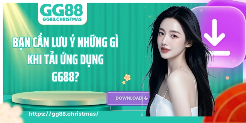 Bạn cần lưu ý những gì khi tải ứng dụng GG88?